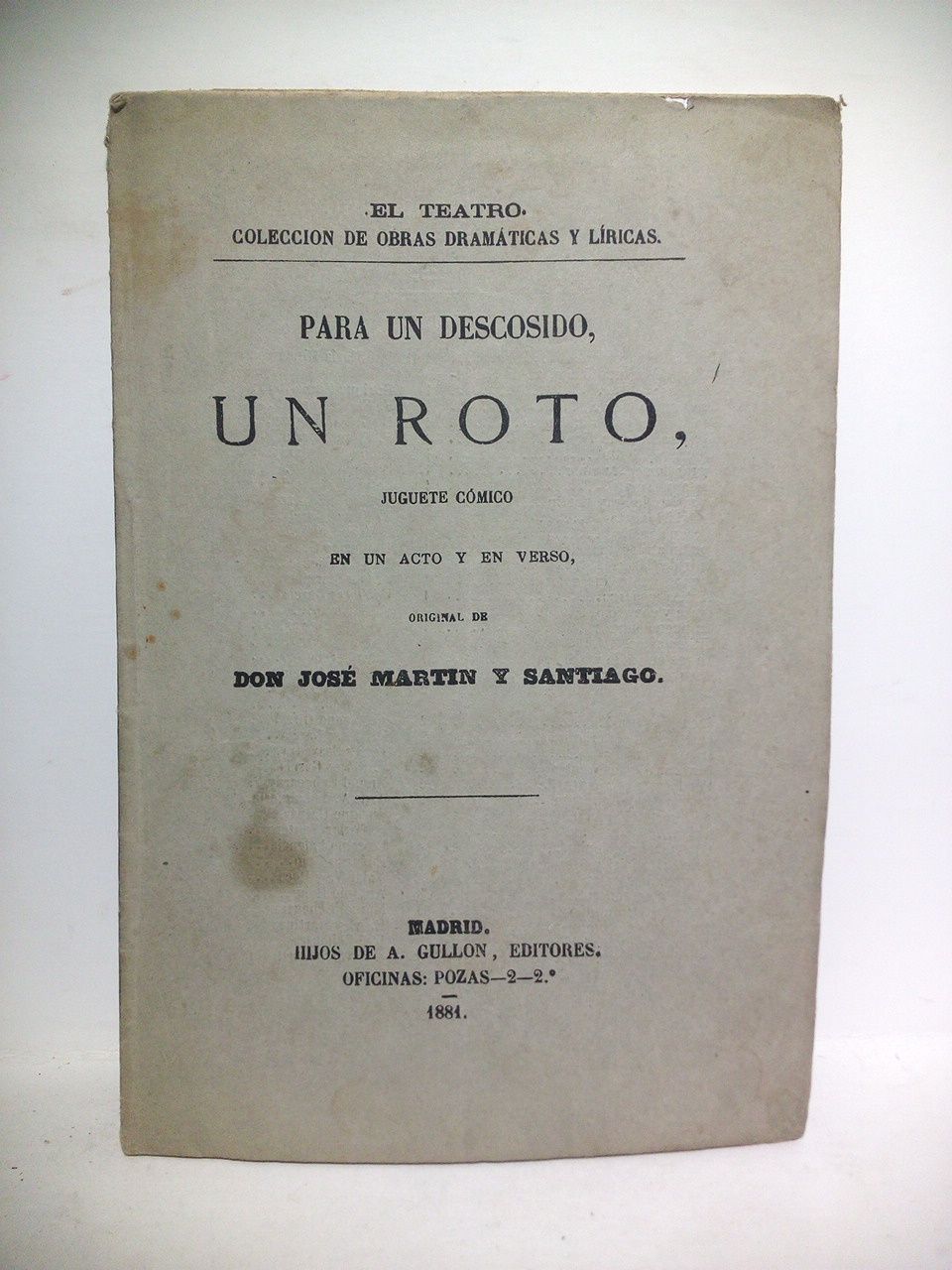 MARTIN Y SANTIAGO, Jos - Para un descosido, un roto. (Juguete cmico en un acto y en verso. Representado con aplauso en el Teatro Liceo-Capellanes de Madrid, la noche del 21 de Diciembre de 1880)