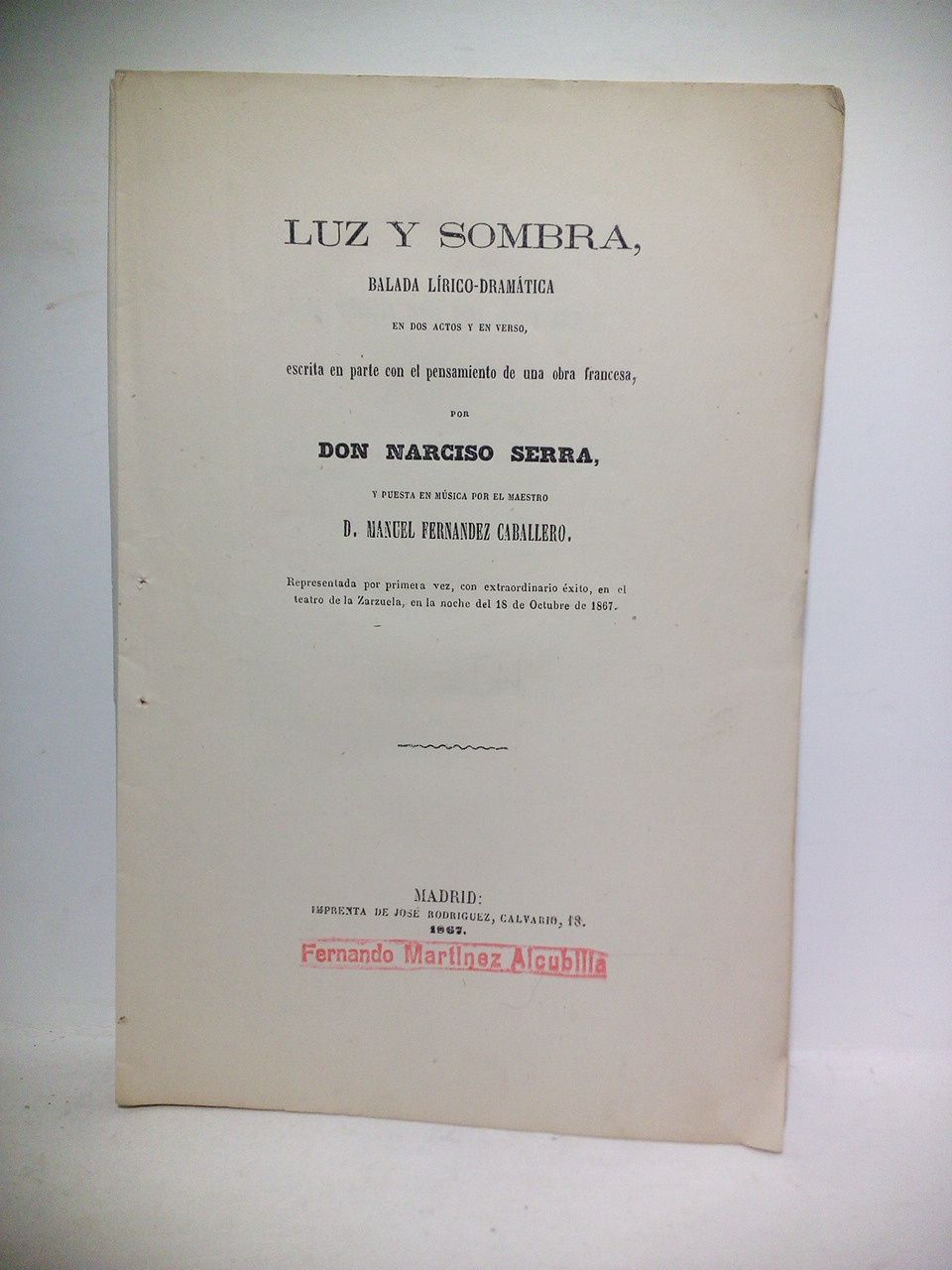SERRA, Narciso - Luz y sombra. (Balada lrico-dramtica en dos actos y en verso, escrita en parte con el pensamiento de una obra francesa. Representada por primera vez, con extraordinario xito, en el Teatro de la Zarzuela, en la noche del 18 de Octubre de 1867) /  Puesta en msica por el maestro D. Manuel Fernndez Caballero