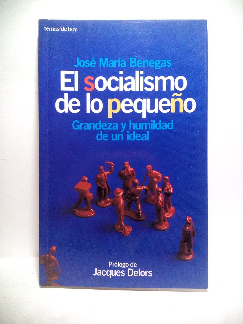 BENEGAS, Jos Mara - El socialismo de lo pequeo: Grandeza y humildad de un ideal /  Prlogo de Jacques Delors