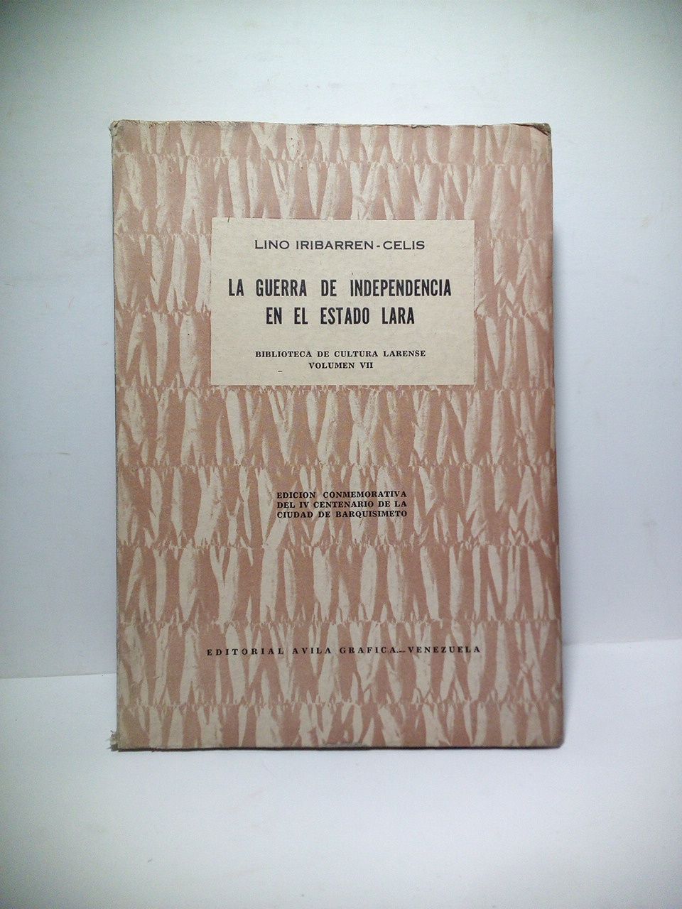 IRIBARREN-CELIS, Lino - La Guerra de Independencia en el Estado de Lara: Ensayo de interpretacin histrica. (Edicin Conmemorativa del IV Centenario de la Ciudad de Barquisimeto) /  Prlogo de Carlos Felice Cardot