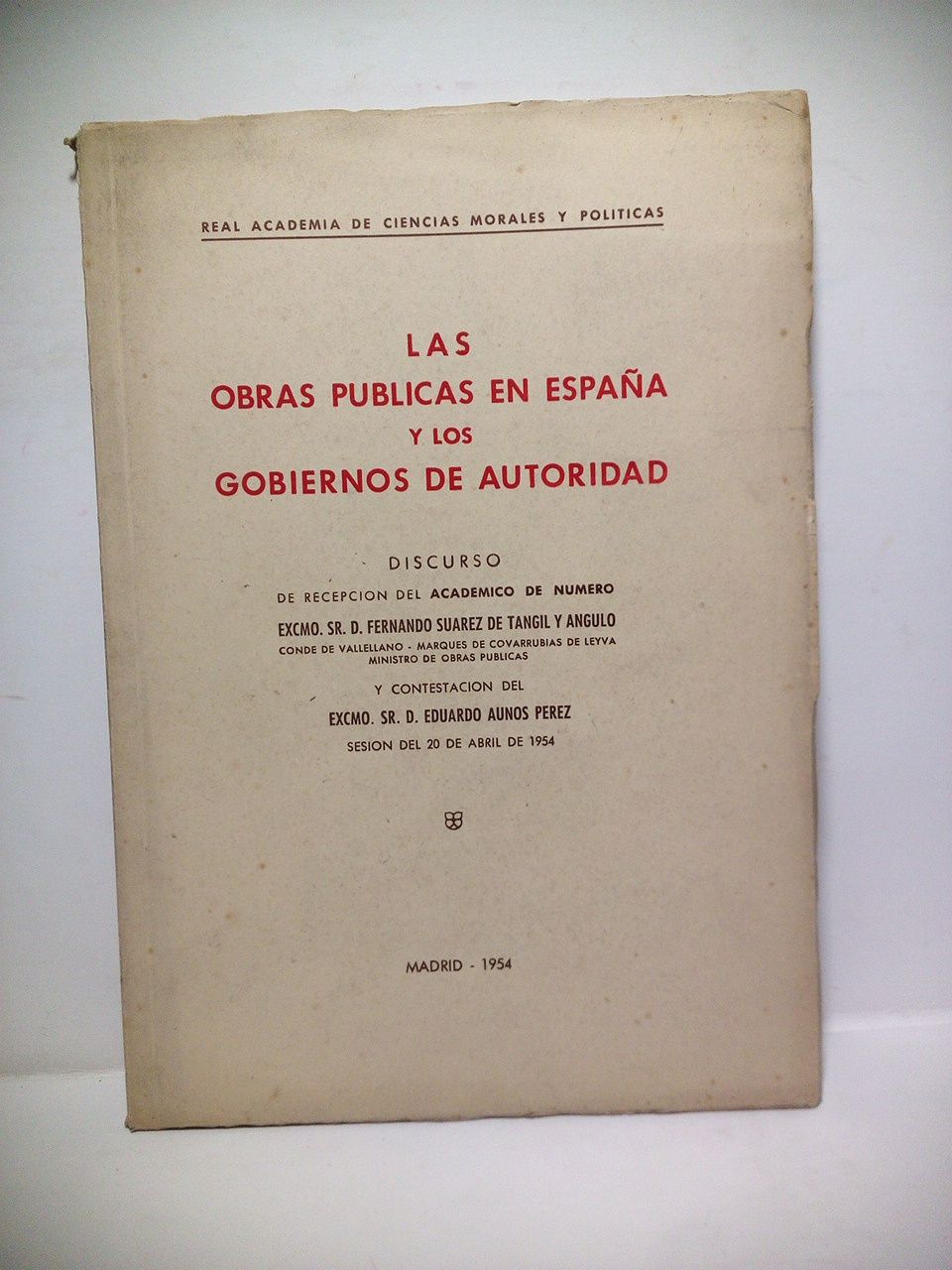 SUAREZ DE TANGIL Y ANGULO, Fernando - Las obras pblicas en Espaa y los gobiernos de autoridad. (Discurso de ingreso en la R. A. de Ciencias Morales y Polticas. CONTESTA: D. Eduardo Auns Prez. Sesin del 20 de abril de 1954)