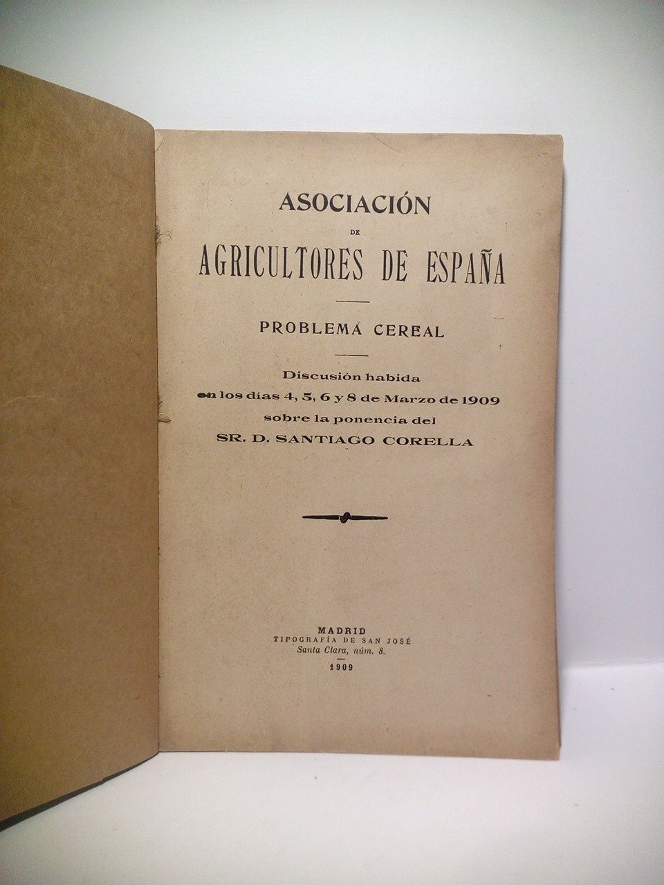 ASOCIACION DE AGRICULTORES DE ESPAA - VARIOS AUTORES - PROBLEMA CEREAL. Discusin habida en los das 4, 5, 6 y 8 de Marzo de 1909 sobre la ponencia del Sr. D. SANTIAGO CORELLA