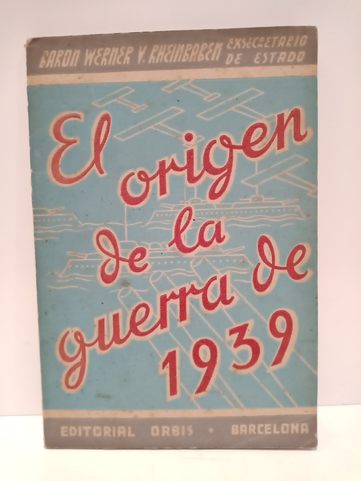 RHEINBABEN, Werner von - El origen de la guerra 1939 /  Por el Barn Werner von Rheinbaben, exsecretario de Estado