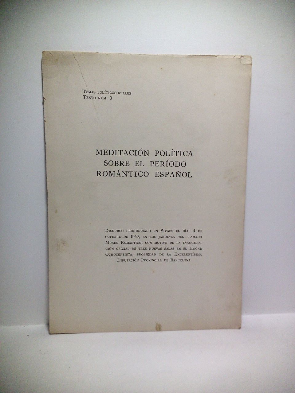 SIN AUTOR [pero BUXO DE ABAIGAR, Joaqun. Marqus de Castell-Florite] - Temas Polticosociales. Texto N 3.: MEDITACIN POLTICA SOBRE EL PERODO ROMNTICO ESPAOL. [Discurso pronunciado en Sitges el da 14 de Octubre de 1950, en los jardines del llamado Museo Romntico, con motivo de la inauguracin oficial de tres nuevas salas en el Hogar Ochocentista, propiedad de la Excma. Diputacin Provincial de Barcelona] /  [por J. Bux de Abaigar, Marqus de Catell-Flotite, Presidente de la Diputacin Prov. de Barcelona]