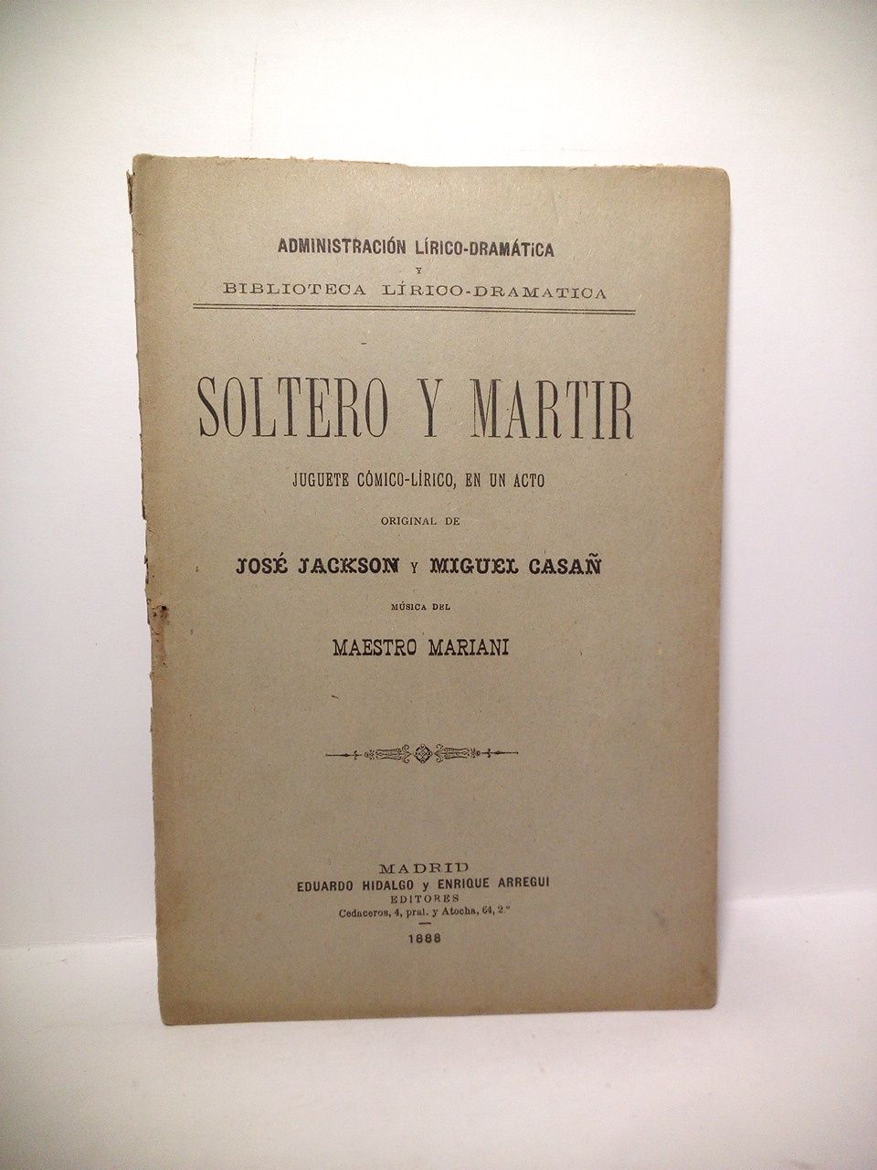 JACKSON (VEYAN), Jos y Miguel Casa - Soltero y Martir. (Juguete cmico-lrico en un acto. Estrenado en el Teatro Felipe la noche del 24 de Julio de 1888)