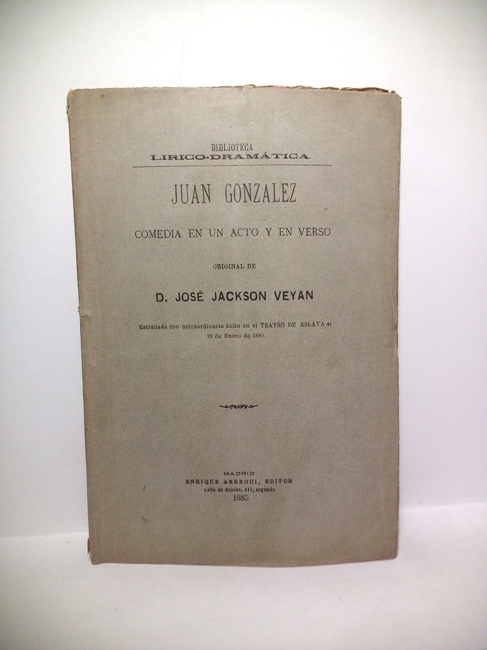 JACKSON VEYAN, Jos - Juan Gonzlez. (Comedia en un acto y en verso. Estrenada con extraordinario xito en el Teatro de Eslava el 29 de Enero de 1885)
