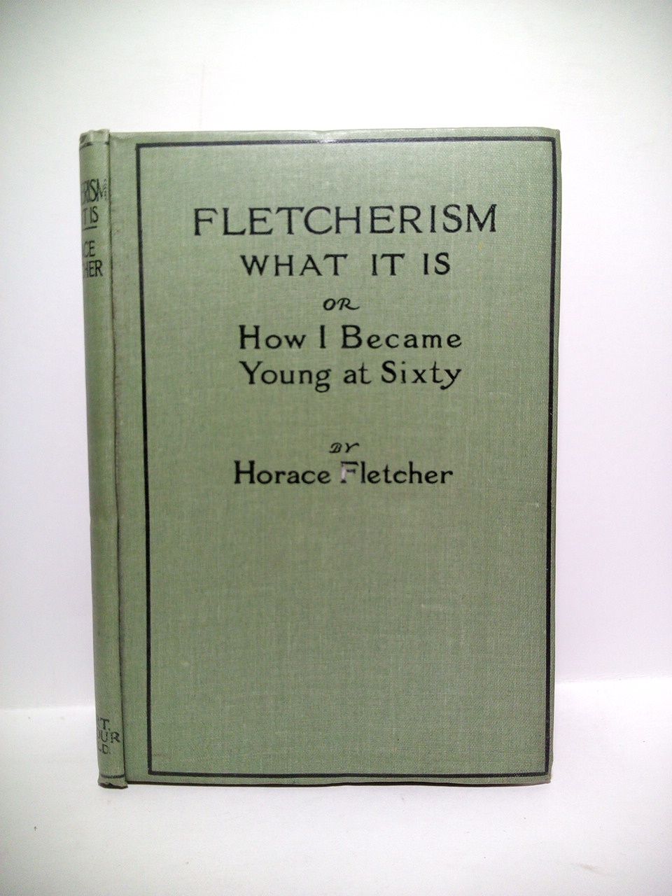 FLETCHER, Horace - FLETCHERISM: what it is; how i became young at sixty /  by Horace Fletcher, M.A., Fellow of the American Association for the Advancement of Science