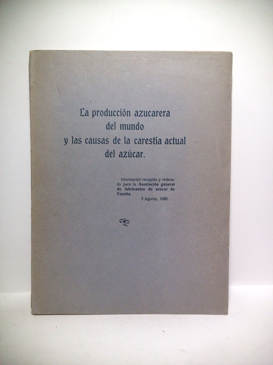 ASOCIACION GENERAL DE FABRICANTES DE AZUCAR DE ESPAA - La produccin azucarera del mundo y las causas de la caresta actual del azcar /  Informacin recogida y ordenada para la.....8 Agosto, 1920