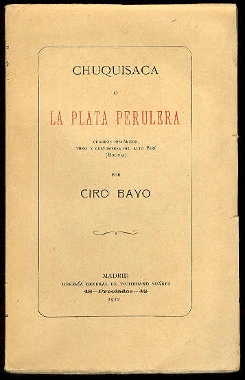 BAYO, Ciro - Chuquisaca o la plata perulera: Cuadros histricos, tipos y costumbres del Alto Per. (Bolivia)