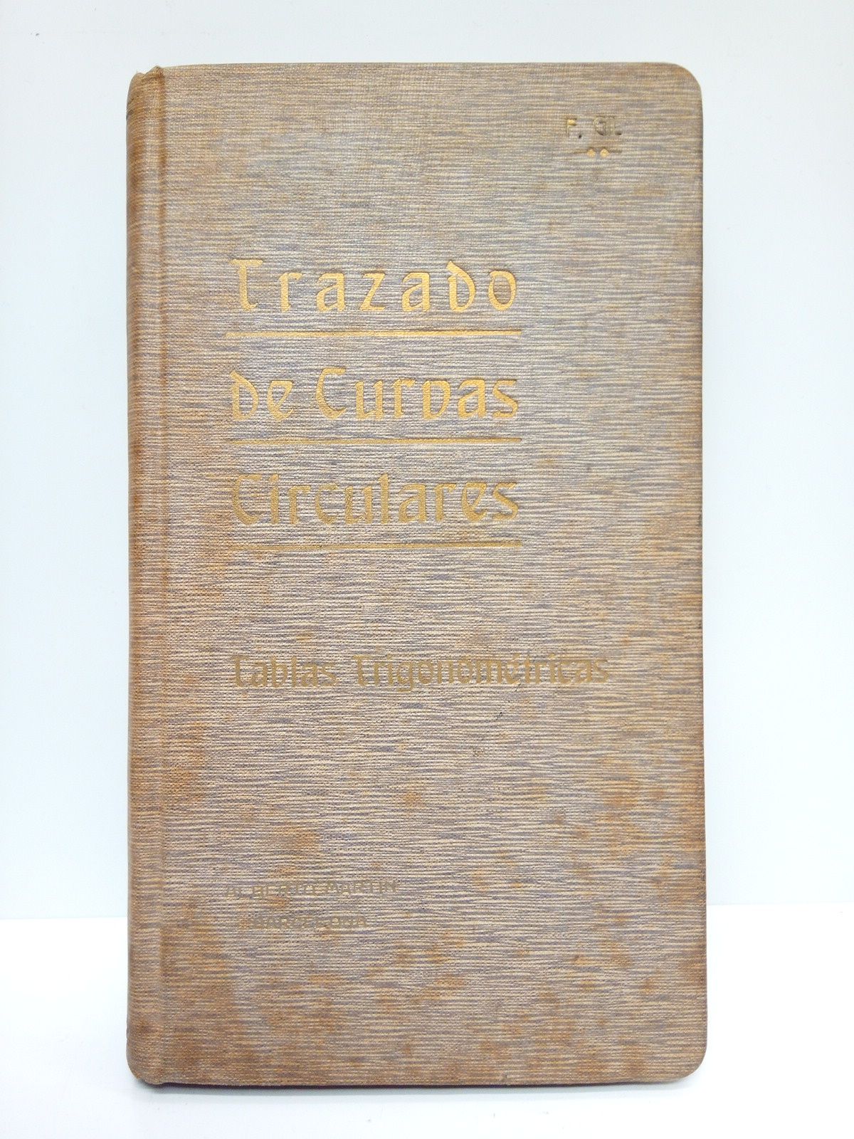 GIL, F. - Trazado de curvas circulares. Tablas trigonomtricas para el trazado de curvas circulares sobren el terreno, aplicables al estudio y construccin de carreteras, ferrocarriles y canales /  Calculadas unas y recopiladas otras por D. Fermn Gil Ballester