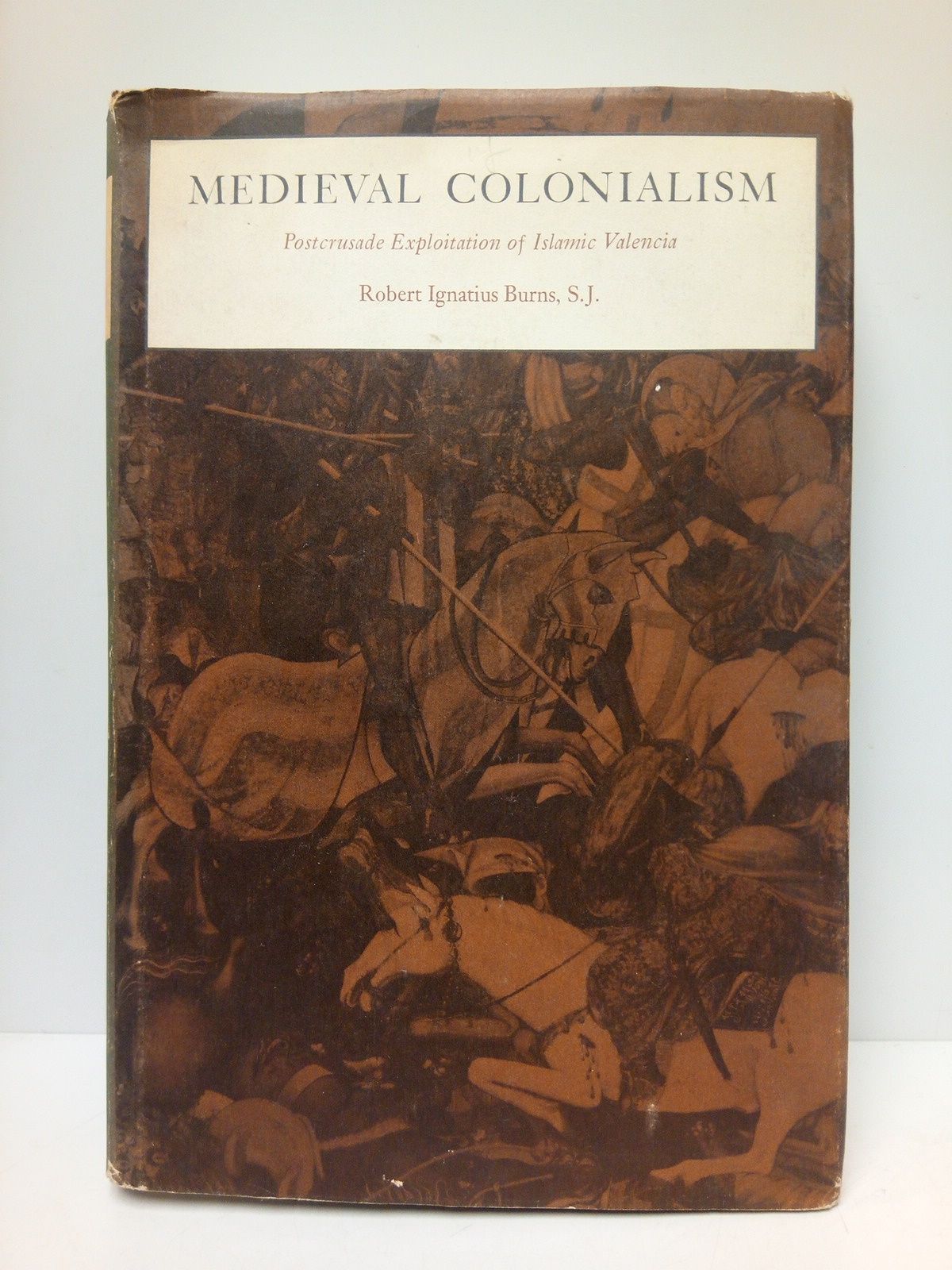 BURNS, Robert Ignatius, S.J. - Medieval Colonialism. Postcrusade Exploitation of Islamic Valencia