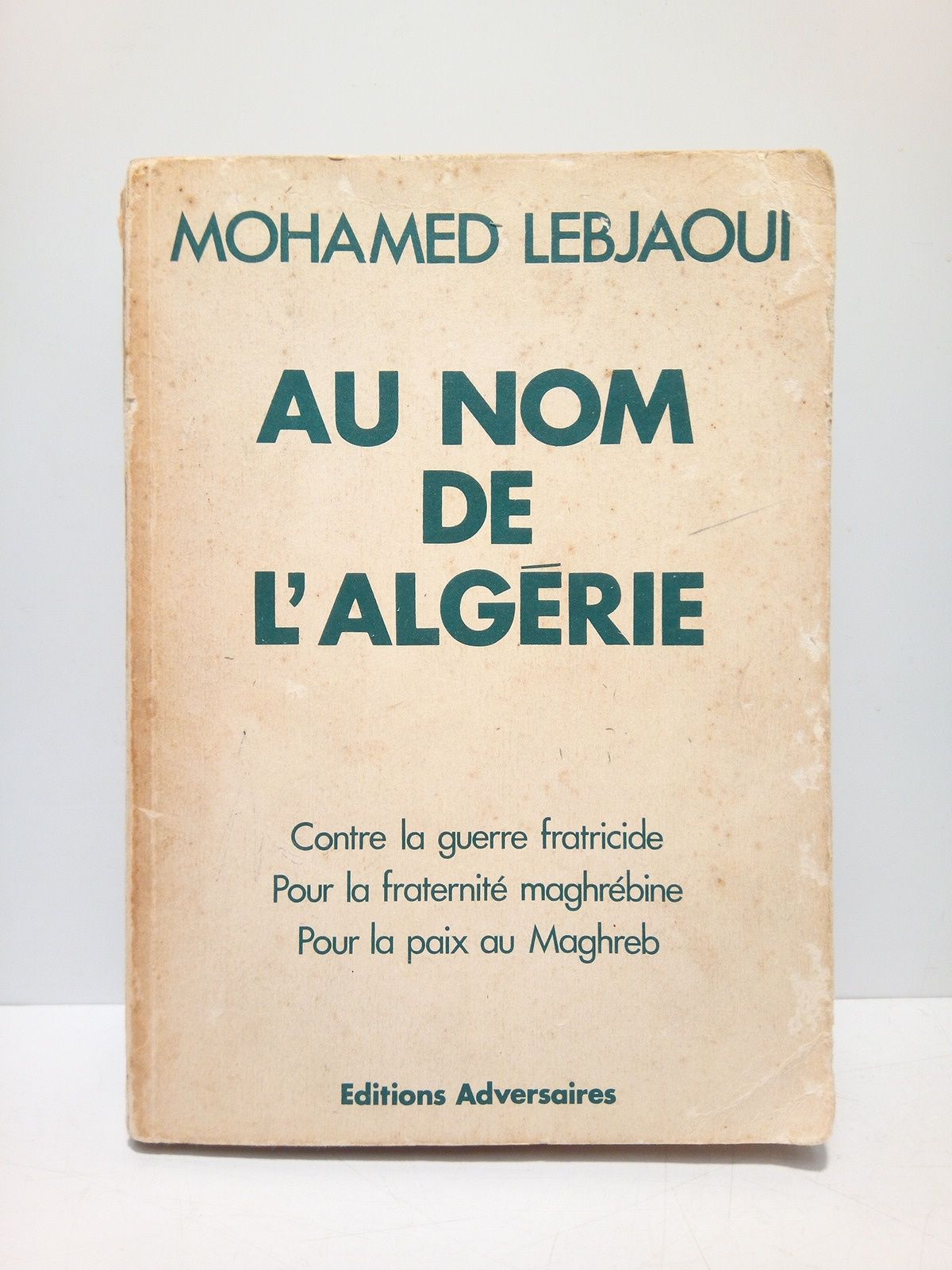 LEBJAOUI, Mohamed - Au nom de l'Algerie: Contre la guerre fratricide, pour la fraternit maghrbine, pour la paix au Maghreb
