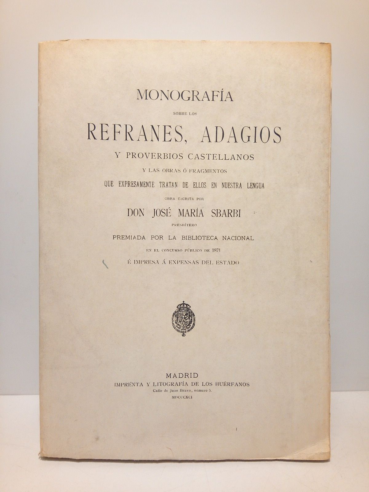 SBARBI, Jos Mara - Monografa sobre los refranes, adagios y proverbios castellanos y las obras  fragmentos que expresamente trataan de ellos en nuestra lengua / Obra escrita por Don Jos Mara Sbarbi, Presbtero. Premiada por la Biblioteca Nacional en el Concurso Pblico de 1871  impresa  expensas del Estado
