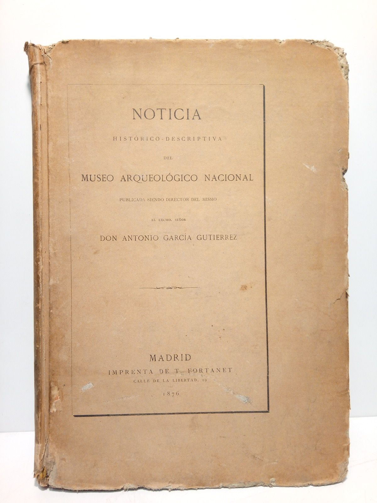 GARCIA GUTIERREZ, Antonio - Noticia Histrico-Descriptiva del Museo Arqueolgico Nacional /  Publicada siendo Director del mismo, el Excmo. Seor Don Antonio Garca Gutierrez