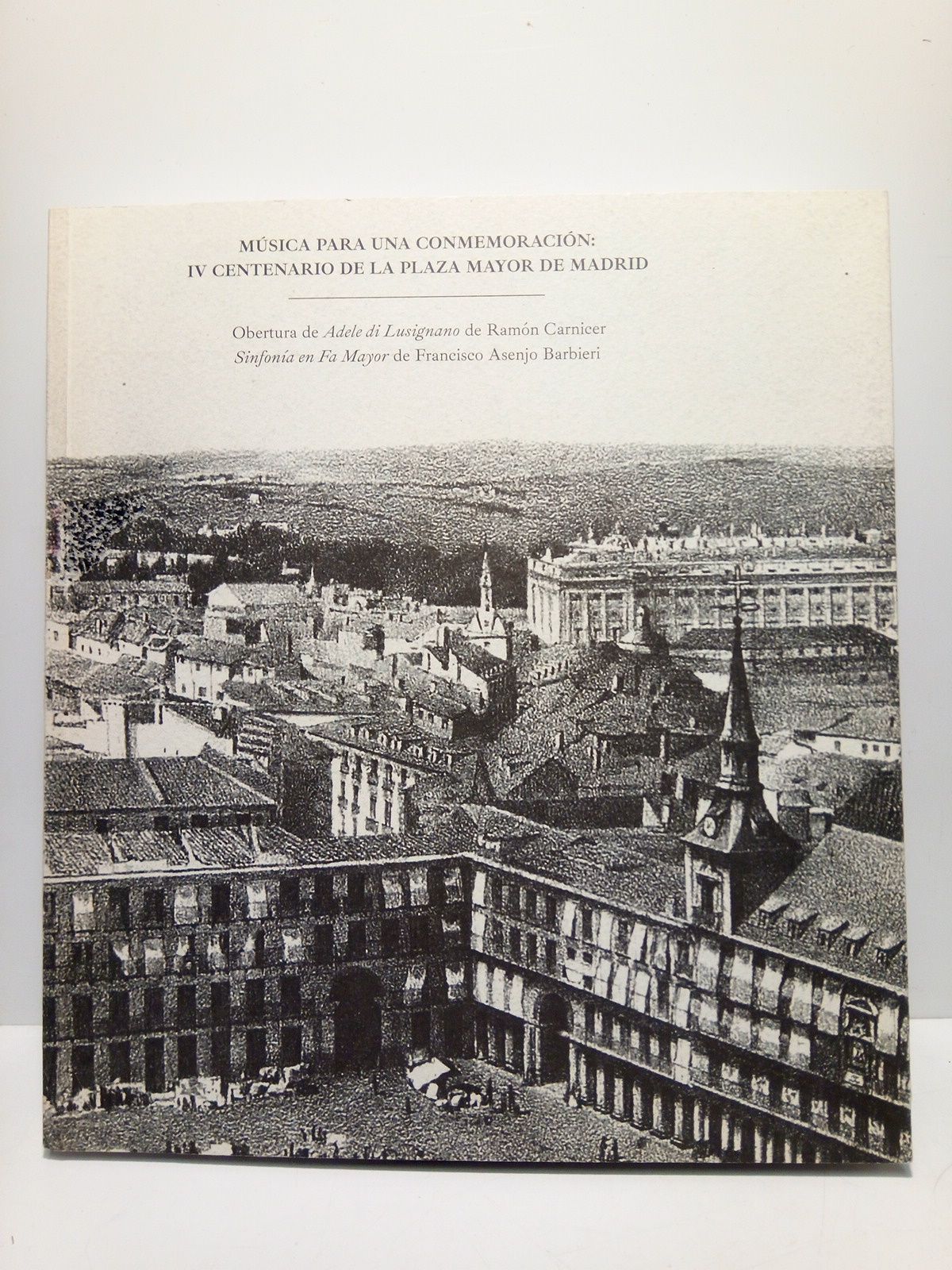 CARNICER, Ramn y Francisco Asenjo Barbieri (partituras) - Msica para una conmemoracin: IV centenario de la Plaza Mayor de Madrid /  Obertura de Adele di Lusignano de Ramn Carnicer y Sinfona en Fa Mayor de Francisco Asenjo Barbieri; Prlogo de Manuela Carmena Castrillo, Preludio de Ascensin Aguerri Martnez, Estudio musicolgico de Mario Muoz Carrasco y Javier Pino Alcn