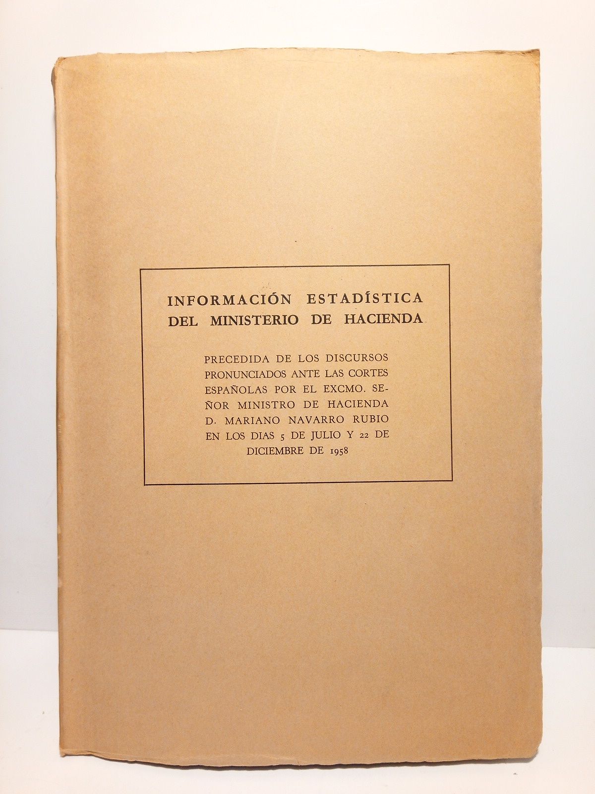SECRETARIA GENERAL TECNICA DEL MINISTERIO DE HACIENDA - Informacin Estadstica del Ministerio de Hacienda /  Precedida de los discursos pronunciados ante las Cortes Espaolas, por el Excmo. Seor Ministro de Hacienda, D. Mariano Rubio, en los das 5 de Julio y 22 de Diciembre de 1958