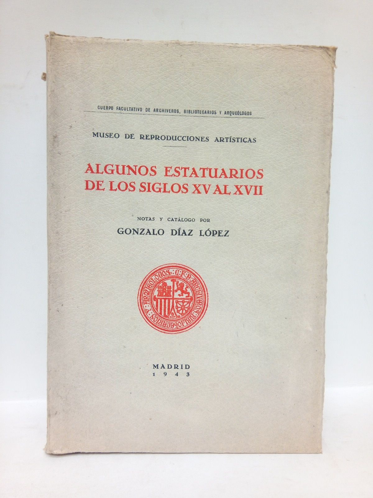 DIAZ LOPEZ, Gonzalo - Museo de Reproducciones Artsticas: Algunos estatuarios de los siglos XV al XVII /  Notas y catlogo por Gonzalo Daz Lpez ; prlogo de D. Jos Francs