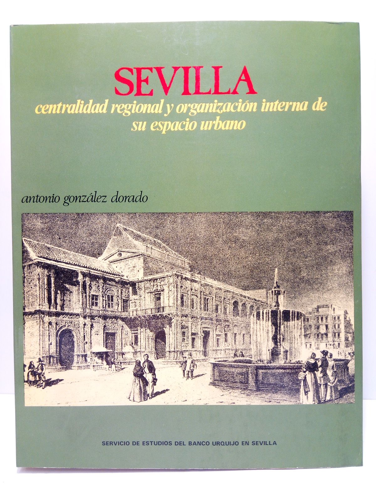 GONZALEZ DORADO, Antonio - Sevilla: Centralidad regional y organizacin interna de su espacio urbano /  Prlogo de Juan Benito Arranz