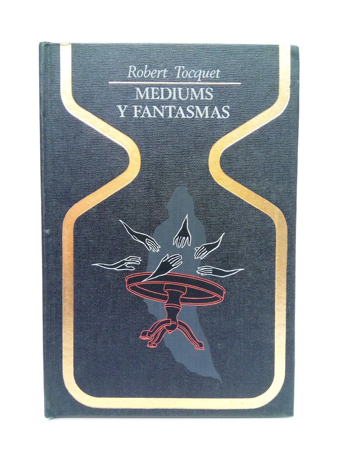 TOCQUET, Robert - Mediums y fantasmas: Mesas giratorias, levitaciones, casas encantadas y fantasmas