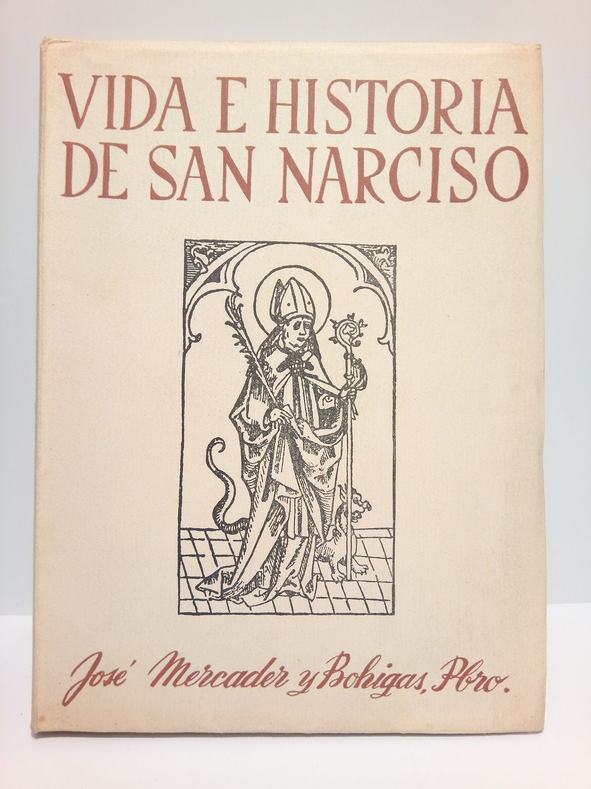 MERCADER Y BOHIGAS, Jos - Vida e historia de San Narciso: Glorioso Obispo, Apostol, Martir y Patrono de Gerona. [Con un] Discurso preliminar sobre las primeras evoluciones cristianas de Gerona y su primitiva Sede Catedralicia