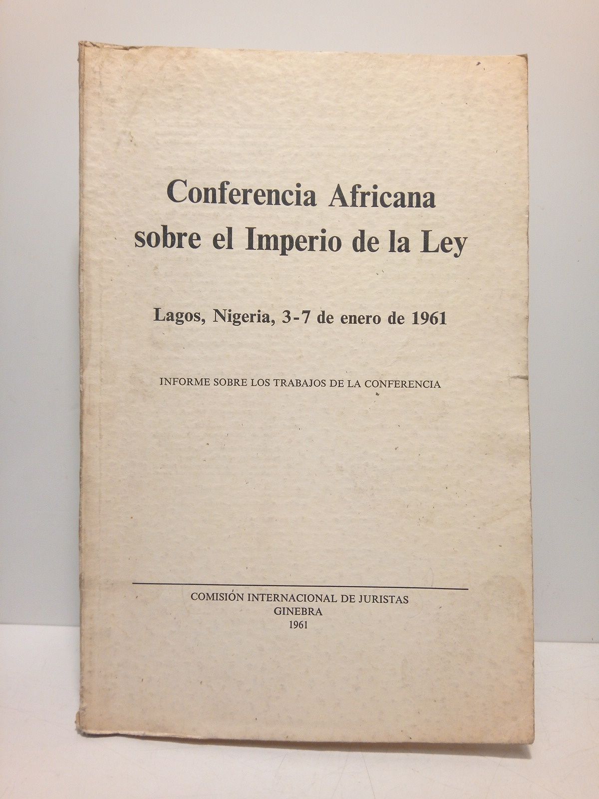 COMISION INTERNACIONAL DE JURISTAS (Edita) - Conferencia africana sobre el Imperio de la Ley. Lagos, Nigeria, 3-7 de enero de 1961: Informe sobre los trabajos de la Conferencia