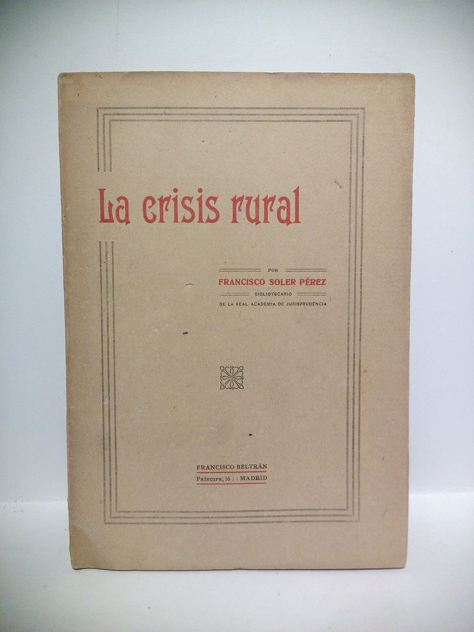 SOLER PEREZ, Francisco - La crisis rural: Indefensin de Espaa; Desnacionalizacin del suelo; Depauperacin de la raza; Insuficiencia de produccin; crdito agrcola; Cuestiones previas a la creacin del Banco Nacional Agrario