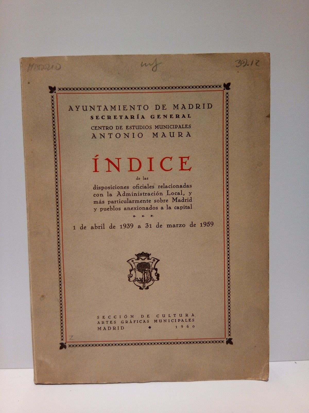 AYUNTAMIENTO DE MADRID - Indice de las disposiciones oficiales relacionadas con la Administracin Local, y mas particularmente sobre Madrid y pueblos anexionados a la capital (1 de abril de 1939 a 31 de marzo de 1959)