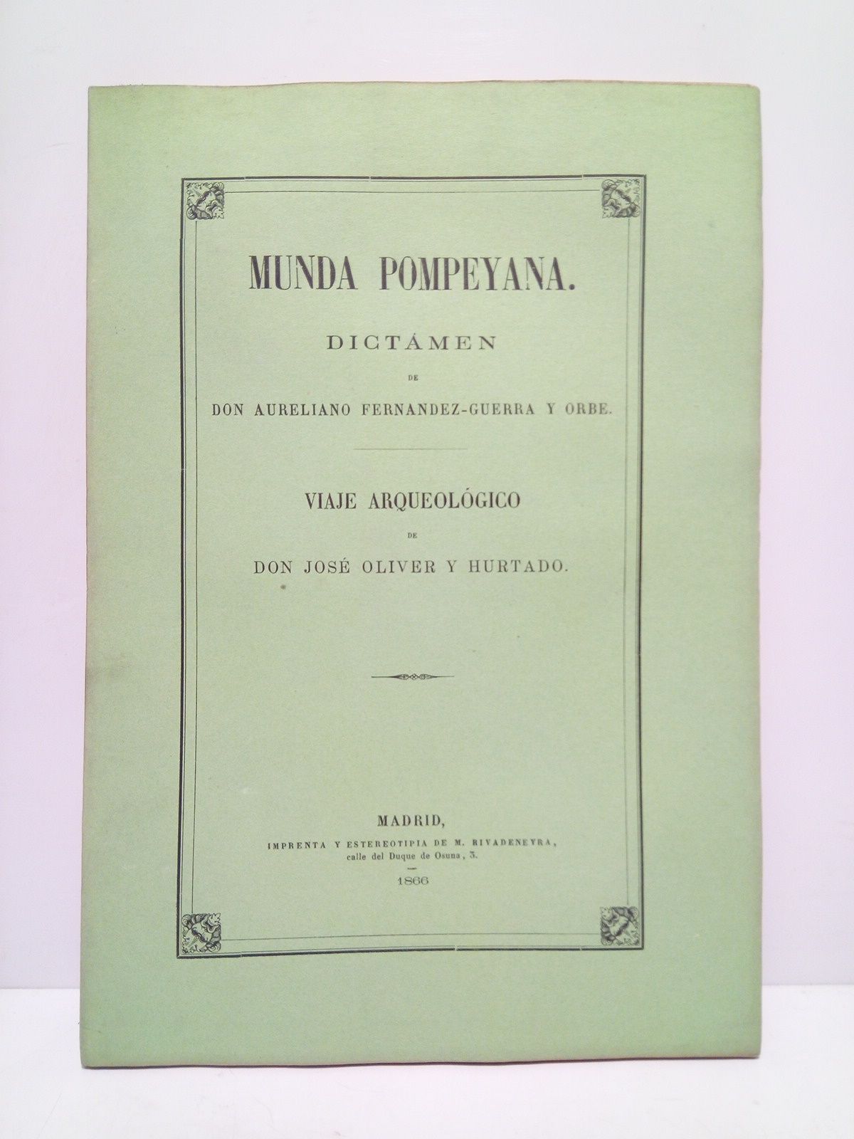 FERNANDEZ-GUERRA Y ORBE, Aureliano; Jos Oliver Hurtado - Munda Pompeyana /  Dictamen de Don Aureliano Fernndez-Guerra y Orbe, para los Anales de la R. Academia de la Historia [y] Viaje arqueolgico emprendido en el mes de Mayo de 1854, de orden de la R. Academia de la Historia, por Don Jos Oliver y Hurtado