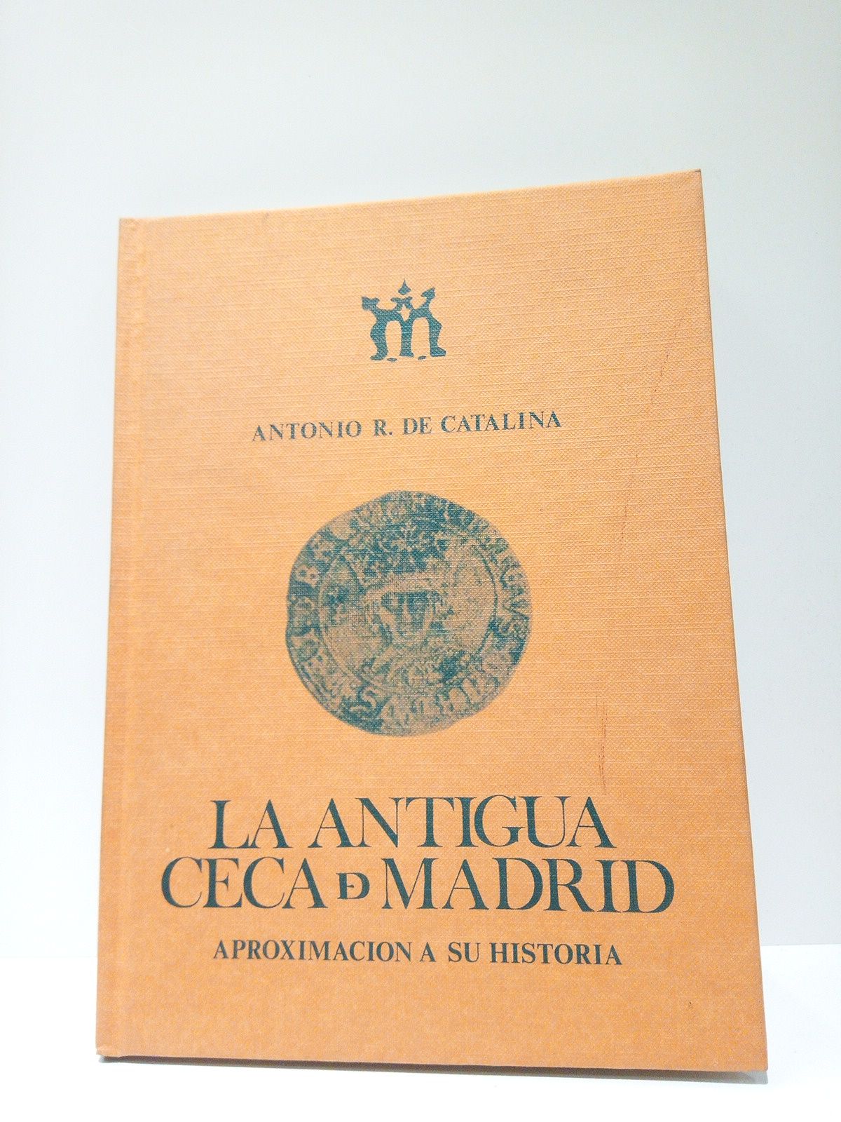 CATALINA, Antonio R. de - La antigua ceca de Madrid: aproximacin a su historia